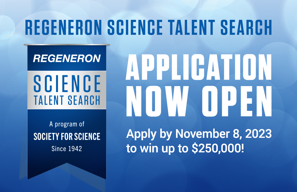 Regeneron Science Talent Search Application Now Open. Apply by November 8, 2023 to win up to $250,000!